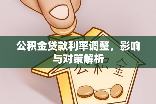 盐池公积金贷款利率调整，影响与对策解析