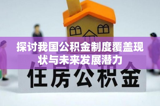 盐池探讨我国公积金制度覆盖现状与未来发展潜力