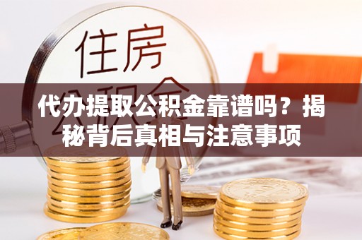 盐池代办提取公积金靠谱吗？揭秘背后真相与注意事项