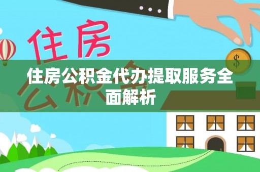 盐池住房公积金代办提取服务全面解析