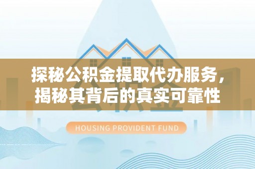 盐池探秘公积金提取代办服务，揭秘其背后的真实可靠性