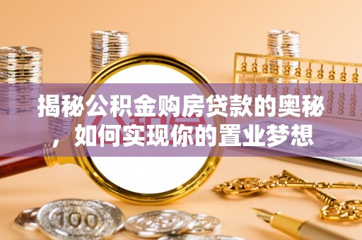 盐池揭秘公积金购房贷款的奥秘，如何实现你的置业梦想