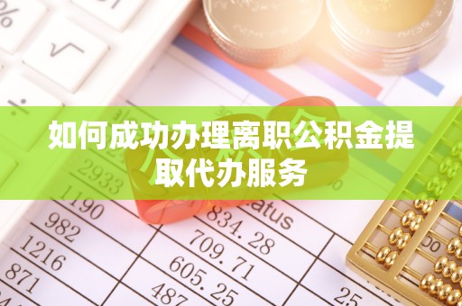 盐池如何成功办理离职公积金提取代办服务