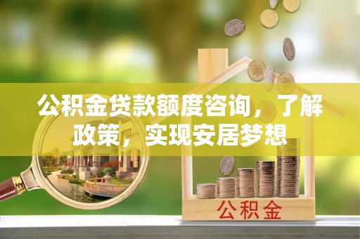 盐池公积金贷款额度咨询，了解政策，实现安居梦想