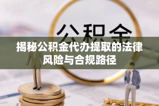 盐池揭秘公积金代办提取的法律风险与合规路径