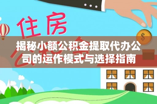 盐池揭秘小额公积金提取代办公司的运作模式与选择指南