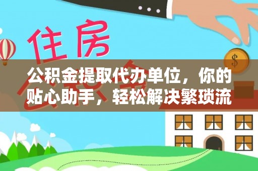 盐池公积金提取代办单位，你的贴心助手，轻松解决繁琐流程