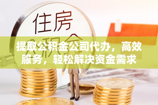 盐池提取公积金公司代办，高效服务，轻松解决资金需求