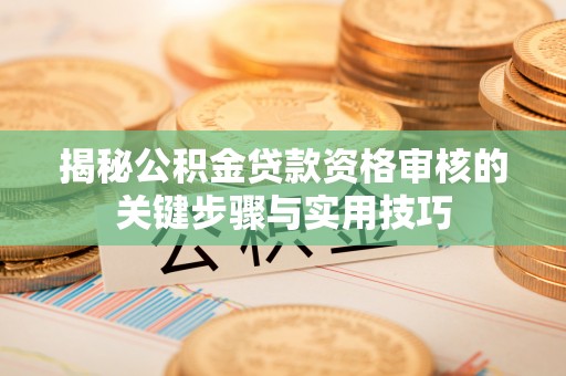 盐池揭秘公积金贷款资格审核的关键步骤与实用技巧