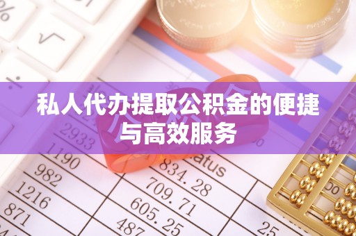 盐池私人代办提取公积金的便捷与高效服务