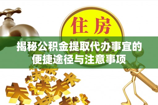 盐池揭秘公积金提取代办事宜的便捷途径与注意事项