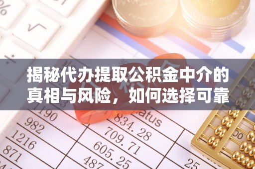 盐池揭秘代办提取公积金中介的真相与风险，如何选择可靠的第三方服务