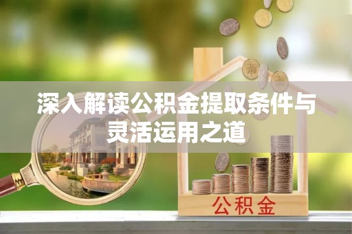 盐池深入解读公积金提取条件与灵活运用之道