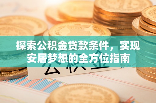 盐池探索公积金贷款条件，实现安居梦想的全方位指南