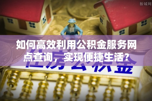 盐池如何高效利用公积金服务网点查询，实现便捷生活？