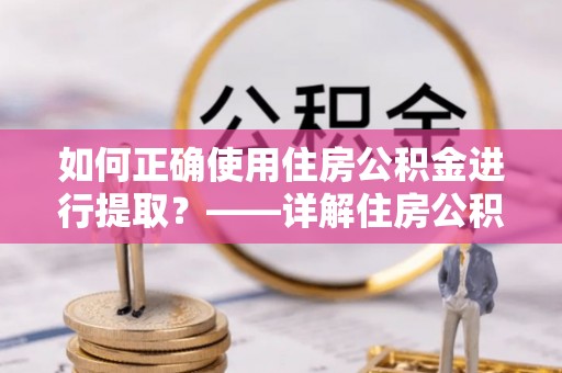 盐池如何正确使用住房公积金进行提取？——详解住房公积金代办提取流程与注意事项