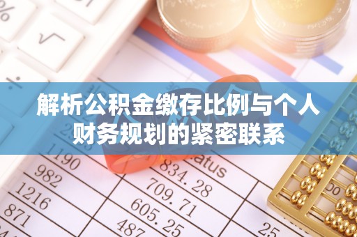 盐池解析公积金缴存比例与个人财务规划的紧密联系