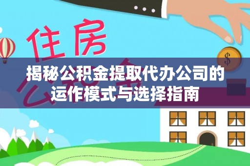盐池揭秘公积金提取代办公司的运作模式与选择指南