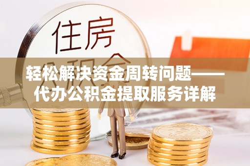 盐池轻松解决资金周转问题——代办公积金提取服务详解