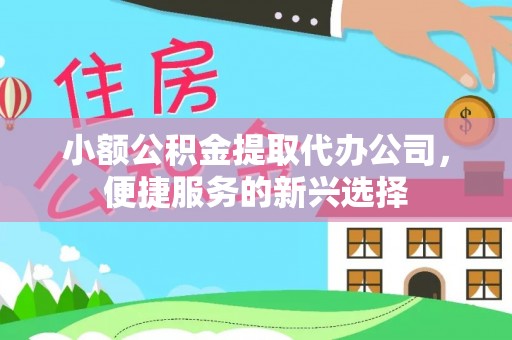 盐池小额公积金提取代办公司，便捷服务的新兴选择