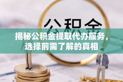 盐池揭秘公积金提取代办服务，选择前需了解的真相