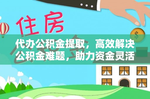 盐池代办公积金提取，高效解决公积金难题，助力资金灵活使用