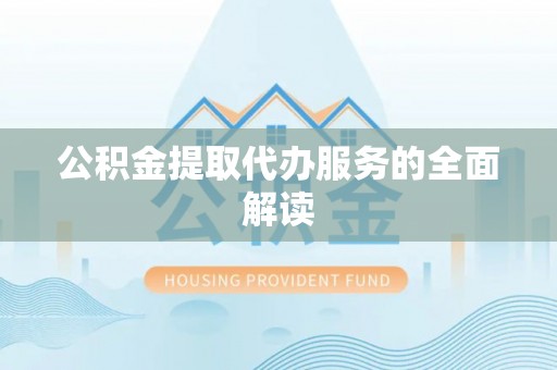 盐池公积金提取代办服务的全面解读