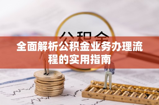 盐池全面解析公积金业务办理流程的实用指南