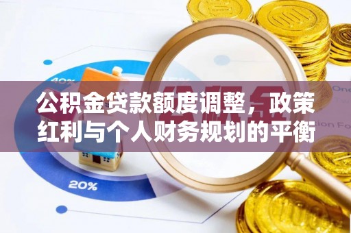 盐池公积金贷款额度调整，政策红利与个人财务规划的平衡之道