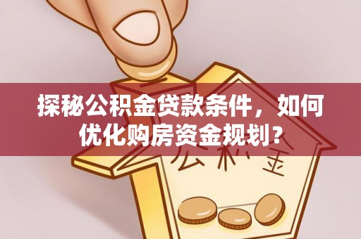 盐池探秘公积金贷款条件，如何优化购房资金规划？