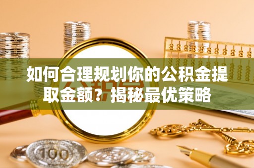 盐池如何合理规划你的公积金提取金额？揭秘最优策略