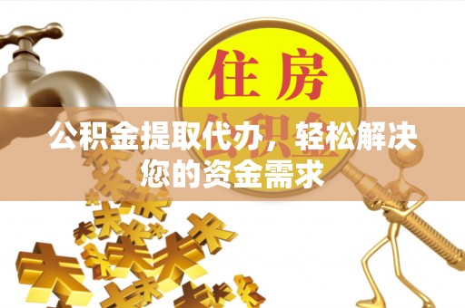 盐池公积金提取代办，轻松解决您的资金需求
