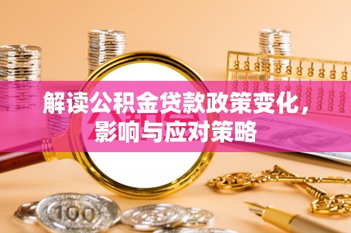 盐池解读公积金贷款政策变化，影响与应对策略