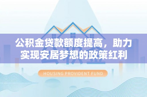 盐池公积金贷款额度提高，助力实现安居梦想的政策红利
