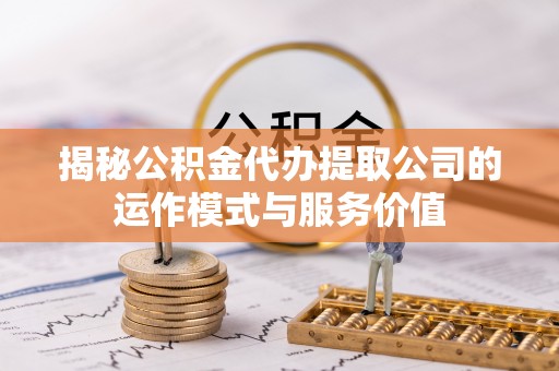 盐池揭秘公积金代办提取公司的运作模式与服务价值