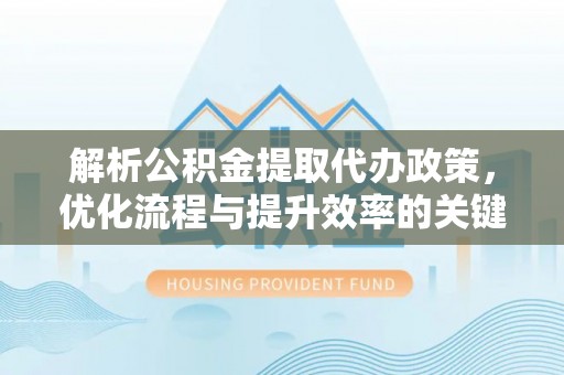 盐池解析公积金提取代办政策，优化流程与提升效率的关键