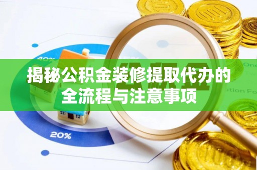 盐池揭秘公积金装修提取代办的全流程与注意事项