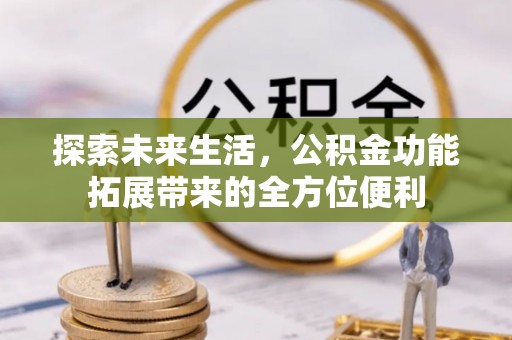 盐池探索未来生活，公积金功能拓展带来的全方位便利