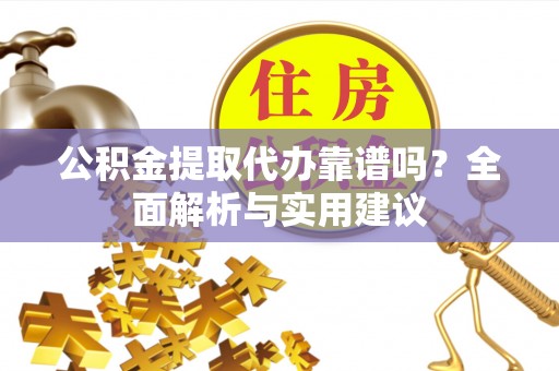 盐池公积金提取代办靠谱吗？全面解析与实用建议