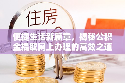 盐池便捷生活新篇章，揭秘公积金提取网上办理的高效之道