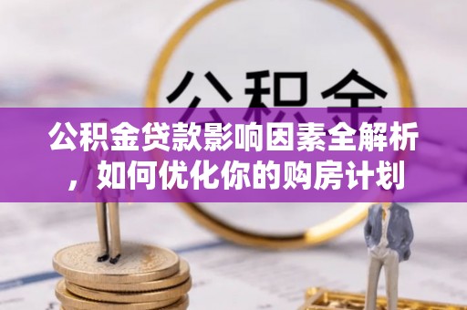 盐池公积金贷款影响因素全解析，如何优化你的购房计划