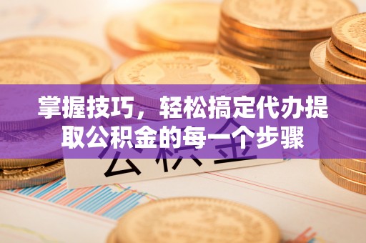 盐池掌握技巧，轻松搞定代办提取公积金的每一个步骤