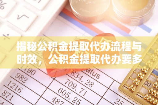 盐池揭秘公积金提取代办流程与时效，公积金提取代办要多久不再迷茫