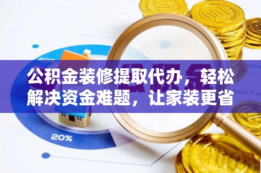 盐池公积金装修提取代办，轻松解决资金难题，让家装更省心