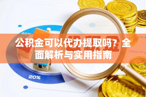 盐池公积金可以代办提取吗？全面解析与实用指南