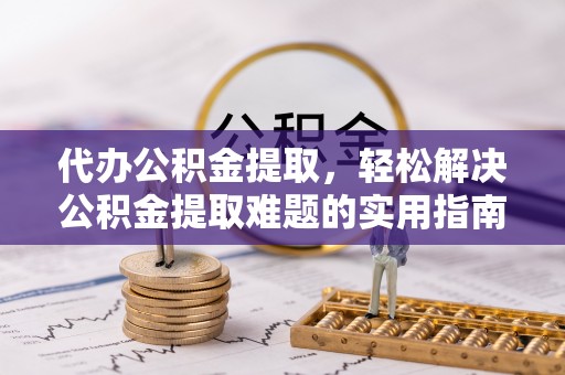 盐池代办公积金提取，轻松解决公积金提取难题的实用指南
