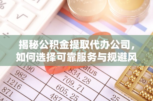 盐池揭秘公积金提取代办公司，如何选择可靠服务与规避风险
