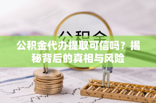 盐池公积金代办提取可信吗？揭秘背后的真相与风险