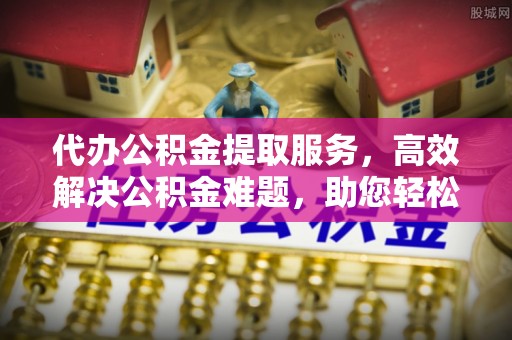 盐池代办公积金提取服务，高效解决公积金难题，助您轻松理财