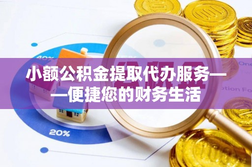盐池小额公积金提取代办服务——便捷您的财务生活